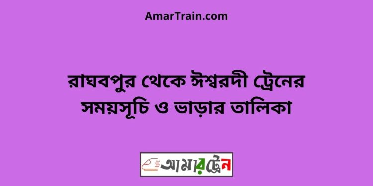 রাঘবপুর টু ঈশ্বরদী ট্রেনের সময়সূচী ও ভাড়া তালিকা