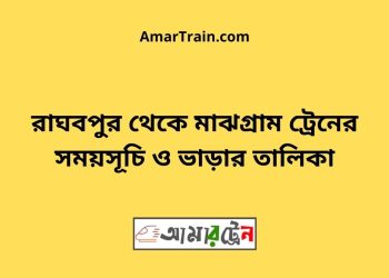 রাঘবপুর টু মাঝগ্রাম ট্রেনের সময়সূচী ও ভাড়া তালিকা