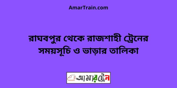 রাঘবপুর টু রাজশাহী ট্রেনের সময়সূচী ও ভাড়া তালিকা