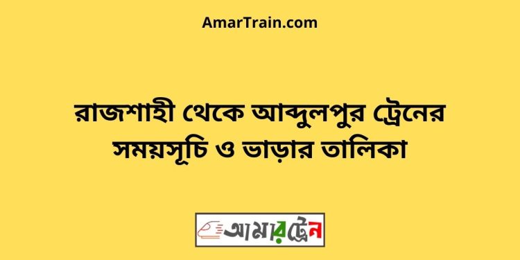 রাজশাহী টু আব্দুলপুর ট্রেনের সময়সূচী ও ভাড়ার তালিকা