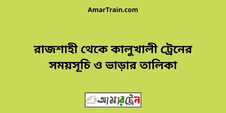 রাজশাহী টু কালুখালী ট্রেনের সময়সূচী ও ভাড়া তালিকা