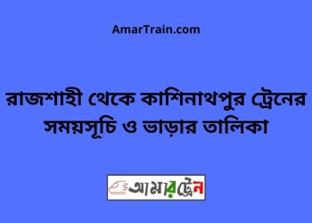 রাজশাহী টু কাশিনাথপুর ট্রেনের সময়সূচী ও ভাড়া তালিকা