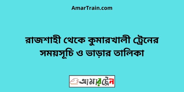 রাজশাহী টু কুমারখালী ট্রেনের সময়সূচী ও ভাড়া তালিকা