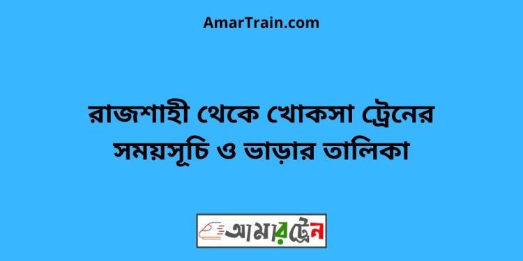 রাজশাহী টু খোকসা ট্রেনের সময়সূচী ও ভাড়া তালিকা