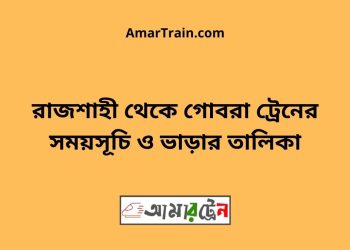 রাজশাহী টু গোবরা ট্রেনের সময়সূচী ও ভাড়া তালিকা