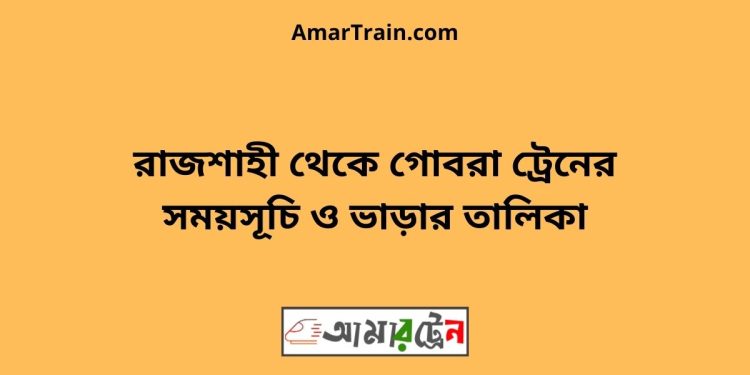 রাজশাহী টু গোবরা ট্রেনের সময়সূচী ও ভাড়া তালিকা