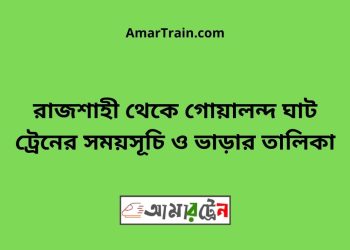 রাজশাহী টু গোয়ালন্দ ঘাট ট্রেনের সময়সূচী ও ভাড়া তালিকা