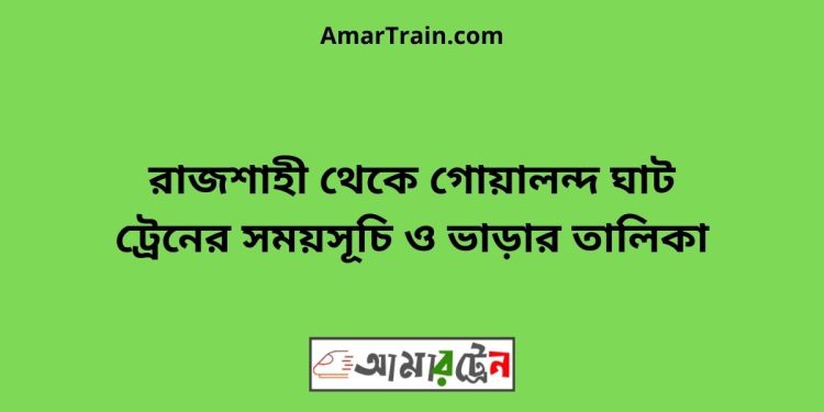 রাজশাহী টু গোয়ালন্দ ঘাট ট্রেনের সময়সূচী ও ভাড়া তালিকা