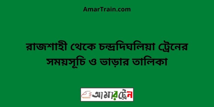 রাজশাহী টু চন্দ্রদিঘলিয়া ট্রেনের সময়সূচী ও ভাড়া তালিকা