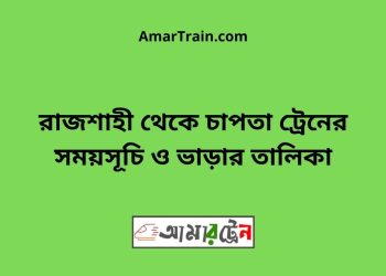 রাজশাহী টু চাপতা ট্রেনের সময়সূচী ও ভাড়া তালিকা