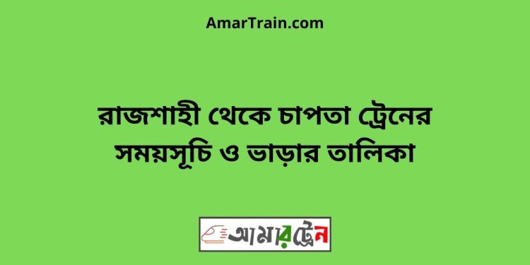 রাজশাহী টু চাপতা ট্রেনের সময়সূচী ও ভাড়া তালিকা