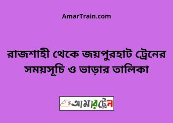 রাজশাহী টু জয়পুরহাট ট্রেনের সময়সূচী, টিকেট ও ভাড়ার তালিকা