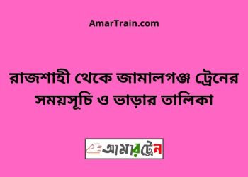 রাজশাহী টু জামালগঞ্জ ট্রেনের সময়সূচী ও ভাড়া তালিকা