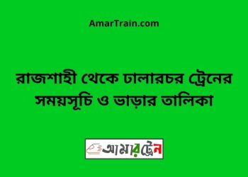 রাজশাহী টু ঢালারচর ট্রেনের সময়সূচী ও ভাড়া তালিকা