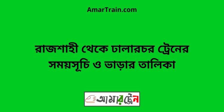 রাজশাহী টু ঢালারচর ট্রেনের সময়সূচী ও ভাড়া তালিকা