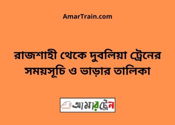 রাজশাহী টু দুবলিয়া ট্রেনের সময়সূচী ও ভাড়া তালিকা