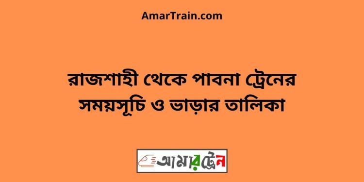 রাজশাহী টু পাবনা ট্রেনের সময়সূচী ও ভাড়া তালিকা