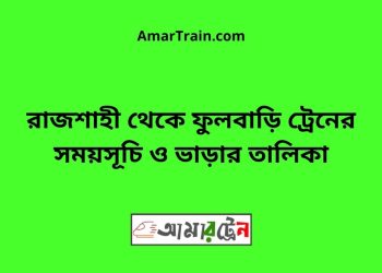 রাজশাহী টু ফুলবাড়ি ট্রেনের সময়সূচী ও ভাড়ার তালিকা