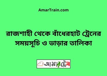 রাজশাহী টু বাঁধেরহাট ট্রেনের সময়সূচী ও ভাড়া তালিকা