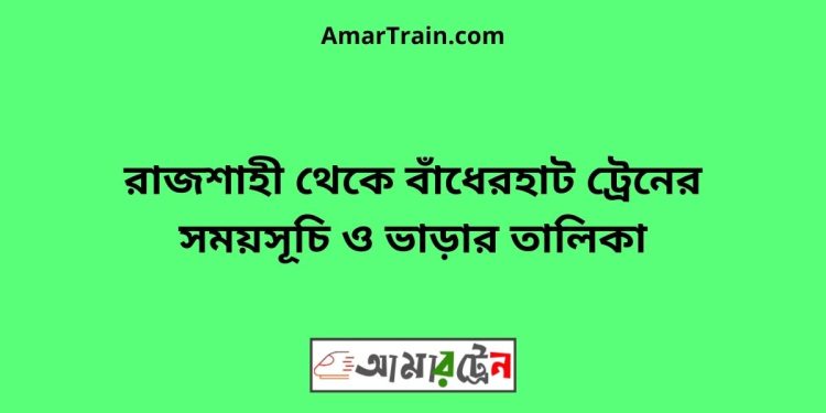 রাজশাহী টু বাঁধেরহাট ট্রেনের সময়সূচী ও ভাড়া তালিকা