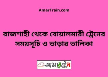 রাজশাহী টু বোয়ালমারী ট্রেনের সময়সূচী ও ভাড়া তালিকা