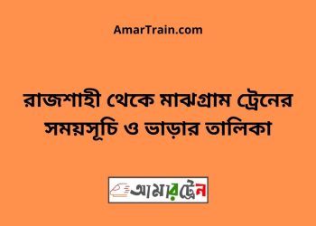 রাজশাহী টু মাঝগ্রাম ট্রেনের সময়সূচী ও ভাড়া তালিকা