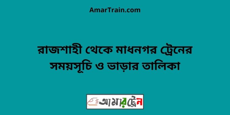 রাজশাহী টু মাধনগর ট্রেনের সময়সূচী ও ভাড়া তালিকা