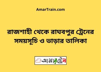 রাজশাহী টু রাঘবপুর ট্রেনের সময়সূচী ও ভাড়া তালিকা