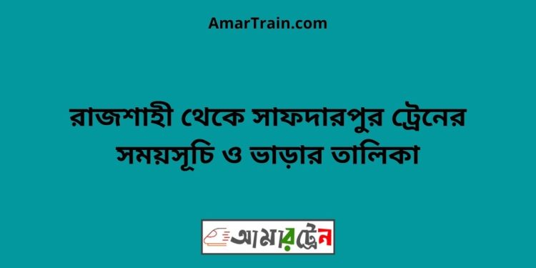 রাজশাহী টু সাফদারপুর ট্রেনের সময়সূচী ও ভাড়া তালিকা