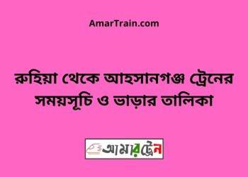রুহিয়া টু আহসানগঞ্জ ট্রেনের সময়সূচী ও ভাড়া তালিকা