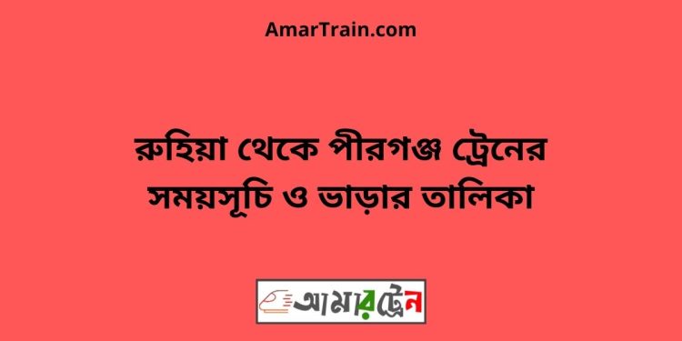 রুহিয়া টু পীরগঞ্জ ট্রেনের সময়সূচী ও ভাড়া তালিকা