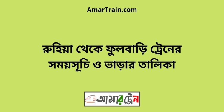 রুহিয়া টু ফুলবাড়ি ট্রেনের সময়সূচী ও ভাড়া তালিকা