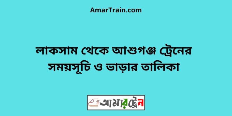 লাকসাম টু আশুগঞ্জ ট্রেনের সময়সূচী ও ভাড়া তালিকা