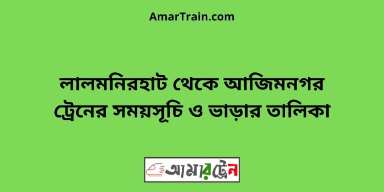 লালমনিরহাট টু আজিমনগর ট্রেনের সময়সূচী ও ভাড়া তালিকা