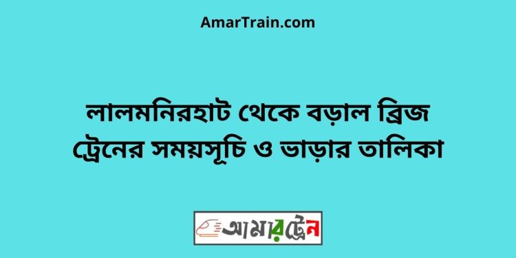 লালমনিরহাট টু বড়াল ব্রিজ ট্রেনের সময়সূচী ও ভাড়া তালিকা