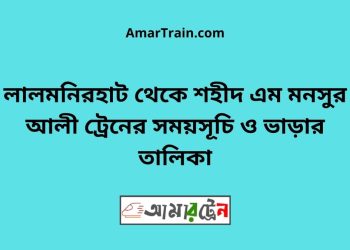 লালমনিরহাট টু শহীদ এম মনসুর আলী ট্রেনের সময়সূচী ও ভাড়া তালিকা