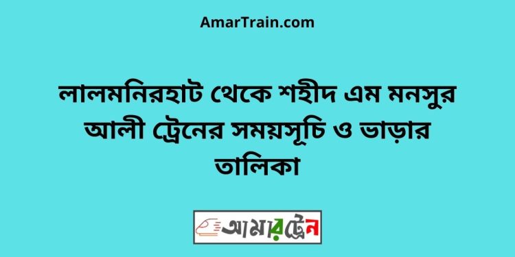 লালমনিরহাট টু শহীদ এম মনসুর আলী ট্রেনের সময়সূচী ও ভাড়া তালিকা