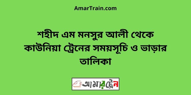 শহীদ এম মনসুর আলী টু কাউনিয়া ট্রেনের সময়সূচী ও ভাড়া তালিকা