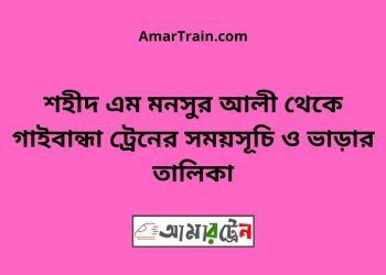 শহীদ এম মনসুর আলী টু গাইবান্ধা ট্রেনের সময়সূচী ও ভাড়া তালিকা