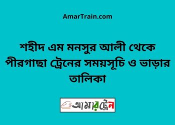 শহীদ এম মনসুর আলী টু পীরগাছা ট্রেনের সময়সূচী ও ভাড়া তালিকা