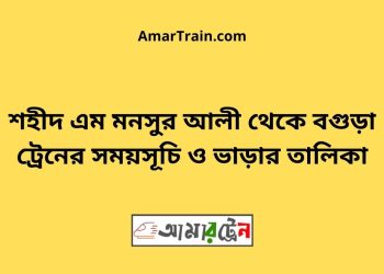 শহীদ এম মনসুর আলী টু বগুড়া ট্রেনের সময়সূচী ও ভাড়া তালিকা