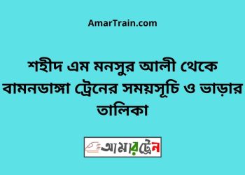 শহীদ এম মনসুর আলী টু বামনডাঙ্গা ট্রেনের সময়সূচী ও ভাড়া তালিকা