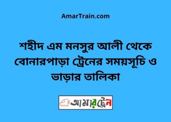 শহীদ এম মনসুর আলী টু বোনারপাড়া ট্রেনের সময়সূচী ও ভাড়া তালিকা
