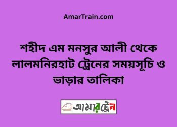 শহীদ এম মনসুর আলী টু লালমনিরহাট ট্রেনের সময়সূচী ও ভাড়া তালিকা