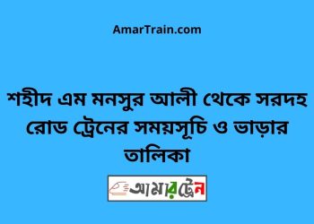 শহীদ এম মনসুর আলী টু সরদহ রোড ট্রেনের সময়সূচী ও ভাড়া তালিকা