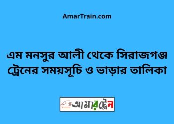 শহীদ এম মনসুর আলী টু সিরাজগঞ্জ ট্রেনের সময়সূচী ও ভাড়া তালিকা
