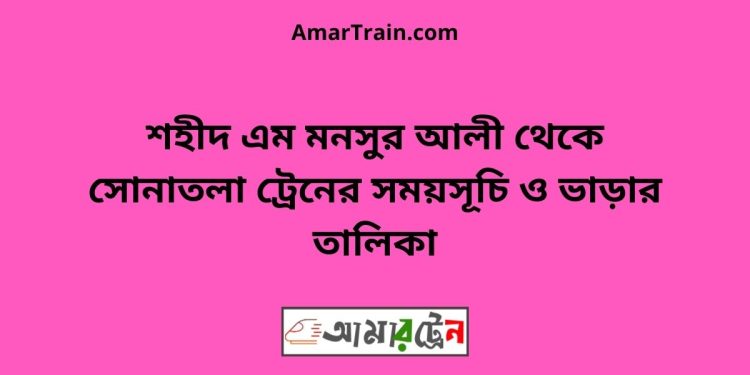 শহীদ এম মনসুর আলী টু সোনাতলা ট্রেনের সময়সূচী ও ভাড়া তালিকা