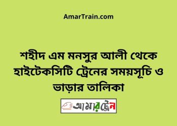 শহীদ এম মনসুর আলী টু হাইটেকসিটি ট্রেনের সময়সূচী ও ভাড়া তালিকা