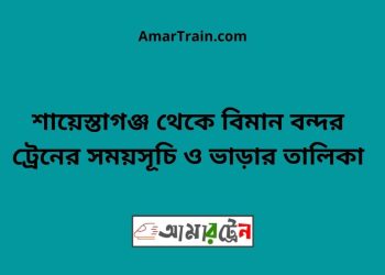 শায়েস্তাগঞ্জ টু বিমান বন্দর ট্রেনের সময়সূচী ও ভাড়া তালিকা