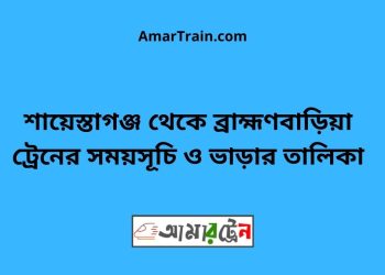 শায়েস্তাগঞ্জ টু ব্রাহ্মণবাড়িয়া ট্রেনের সময়সূচী ও ভাড়া তালিকা